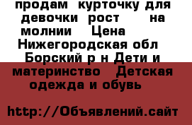продам  курточку для девочки[ рост-104] на молнии. › Цена ­ 500 - Нижегородская обл., Борский р-н Дети и материнство » Детская одежда и обувь   